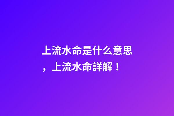 上流水命是什么意思，上流水命詳解！